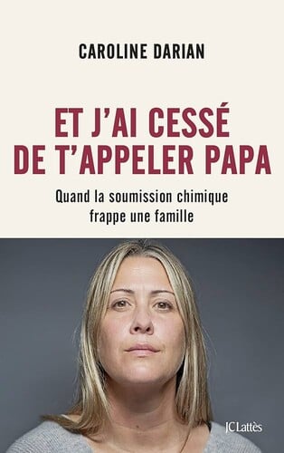 Et j’ai cessé de t’appeler Papa - Quand la soumission chimique frappe une famille