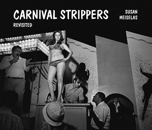 Susan Meiselas: Carnival Strippers – Revisited